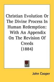 Christian Evolution Or The Divine Process In Human Redemption: With An Appendix On The Revision Of Creeds (1884)