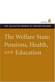 WELFARE STATE: PENSIONS, HEALTH, AND EDUCATION VOL 6, THE (Collected Works of Arthur Seldon)