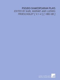 Pseudo-Shakespearian Plays: Edited by Karl Warnke and Ludwig Proescholdt [ V.1-4 ] [ 1883-88 ]