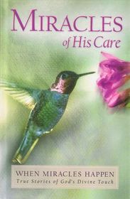 Miracles of His Care: When Miracles Happen, True Stories of God's Divine Touch