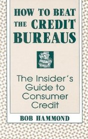 How To Beat The Credit Bureaus : The Insider's Guide To Consumer Credit