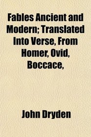 Fables Ancient and Modern; Translated Into Verse, From Homer, Ovid, Boccace,