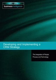 Developing and Implementing a CRM Strategy: The Integration of People, Processes and Technology