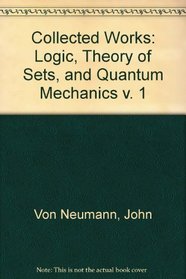 Collected Works: Logic, Theory of Sets, and Quantum Mechanics v. 1