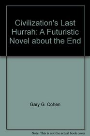 Civilization's Last Hurrah: A Futuristic Novel about the End