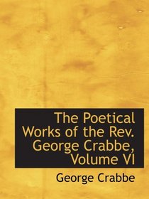 The Poetical Works of the Rev. George Crabbe, Volume VI
