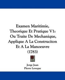 Examen Maritimie, Theorique Et Pratique V1: Ou Traite De Mechanique, Applique A La Construciton Et A La Manoeuvre (1783) (French Edition)