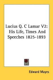 Lucius Q. C Lamar V2: His Life, Times And Speeches 1825-1893