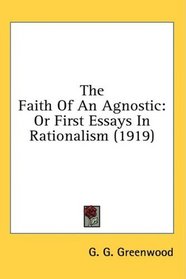 The Faith Of An Agnostic: Or First Essays In Rationalism (1919)