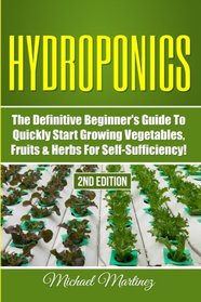 Hydroponics: The Definitive Beginner?s Guide to Quickly Start Growing Vegetables, Fruits, & Herbs for Self-Sufficiency! (Gardening, Organic Gardening, Homesteading, Horticulture, Aquaculture)