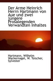 Der Arme Heinrich Herrn Hartmann von Aue und zwei jngere Prosalegenden Verwandten Inhaltes