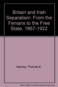 Britain and Irish Separatism: From the Fenians to the Free State, 1867-1922