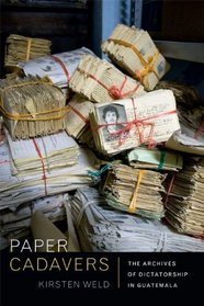 Paper Cadavers: The Archives of Dictatorship in Guatemala (American Encounters/Global Interactions)