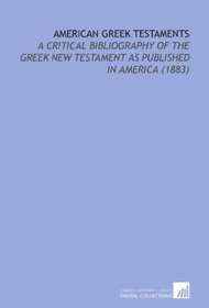 American Greek Testaments: A Critical Bibliography of the Greek New Testament as Published in America (1883)