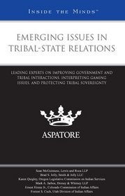 Emerging Issues in Tribal-State Relations: Leading Experts on Improving Government and Tribal Interactions, Interpreting Gaming Issues, and Protecting Tribal Sovereignty (Inside the Minds)