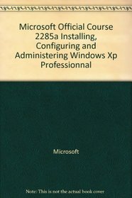 Microsoft Official Course 2285a Installing, Configuring and Administering Windows Xp Professionnal