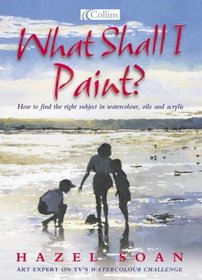 What Shall I Paint?: How to Find the Right Subject in Watercolor, Oils and Acrylics