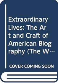 Extraordinary Lives: The Art and Craft of American Biography (The Writer's Craft)