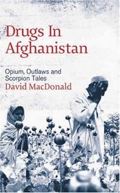 Drugs in Afghanistan: Opium, Outlaws and Scorpion Tales