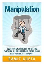 Manipulation Manual: Your Survival Guide for Outwitting Emotional Manipulators and Pathological Liars in Your Relationships (Dark Persuasion ... Mind Control, Social Dynamics Book Series)