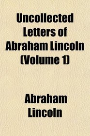 Uncollected Letters of Abraham Lincoln (Volume 1)