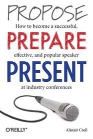 Propose, Prepare, Present: How to become a successful, effective, and popular speaker at industry conferences