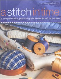 A Stitch in Time: A Comprehensive, Practical Guide to Needlecraft Techniques