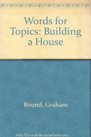 Words for Topics: Building a House