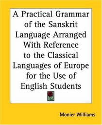 A Practical Grammar Of The Sanskrit Language Arranged With Reference To The Classical Languages Of Europe For The Use Of English Students