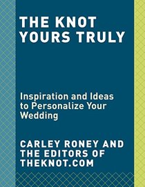 The Knot Yours Truly: Inspiration and Ideas to Personalize Your Wedding