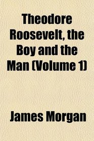 Theodore Roosevelt, the Boy and the Man (Volume 1)