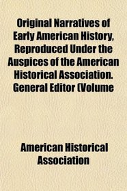 Original Narratives of Early American History, Reproduced Under the Auspices of the American Historical Association. General Editor (Volume