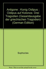 Antigone ; Konig Oidipus ; Oidipus auf Kolonos: Drei Tragodien (Gesamtausgabe der griechischen Tragodien) (German Edition)
