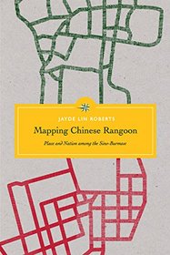 Mapping Chinese Rangoon: Place and Nation among the Sino-Burmese (Critical Dialogues in Southeast Asian Studies)