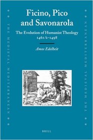 Ficino, Pico and Savonarola: The Evolution of Humanist Theology 1461/2-1498 (Medieval Mediterranean)