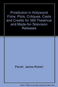 Prostitution in Hollywood Films: Plots, Critiques, Casts and Credits for 389 Theatrical and Made-For-Television Releases