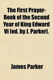 The First Prayer-Book of the Second Year of King Edward Vi [ed. by J. Parker].