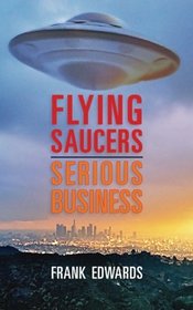 Flying Saucers - Serious Business: Overwhelming Evidence That UFOs Are Real