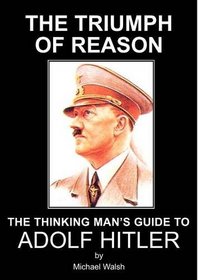 The Triumph of Reason - The Thinking Man's Guide to Adolf Hitler