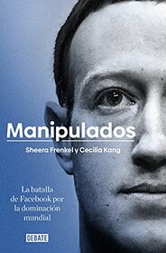 Manipulados: La batalla de Facebook por la dominacin mundial / An Ugly Truth: Inside Facebook's Battle for Domination (Spanish Edition)