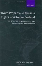 Private Property and Abuse of Rights in Victorian England: The Story of Edward Pickles and the Bradford Water Supply (Oxford Studies in Modern Legal History)