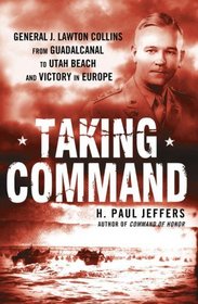 Taking Command: General J. Lawton Collins From Guadalcanal to Utah Beach and Victory in Europe
