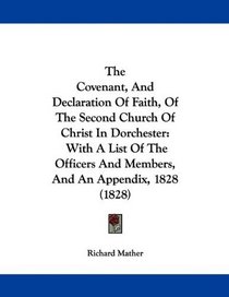 The Covenant, And Declaration Of Faith, Of The Second Church Of Christ In Dorchester: With A List Of The Officers And Members, And An Appendix, 1828 (1828)