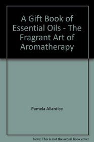 A Gift Book of Essential Oils - The Fragrant Art of Aromatherapy