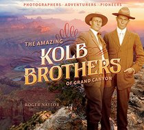 The Amazing Kolb Brothers of Grand Canyon: Photographers, Adventurers, Pioneers