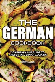 The German Cookbook: Comprehensive Guide to Mastering German Cooking
