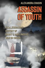 Assassin of Youth: A Kaleidoscopic History of Harry J. Anslinger?s War on Drugs