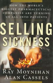 Selling Sickness: How the World's Biggest Pharmaceutical Companies Are Turning Us All into Patients