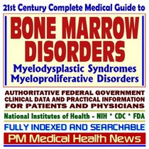 21st Century Complete Medical Guide to Bone Marrow Disorders, Myelodysplastic Syndromes, Myeloproliferative Disorders, Authoritative NIH and FDA Documents, ... Information for Patients and Physicians