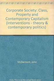 Corporate Society: Class, Property, and Contemporary Capitalism (Interventions--Theory and Contemporary Politics)